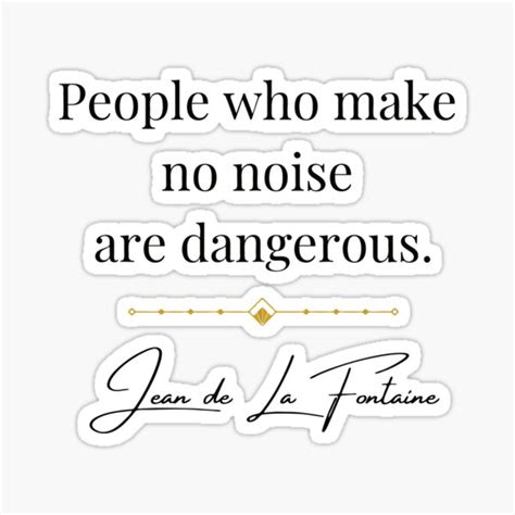 People Who Make No Noise Are Dangerous Jean De La Fontaine Quote