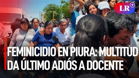 Feminicidio En Piura Multitud Da Ltimo Adi S A Docente Hallada Muerta