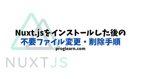 Nuxtjsをインストールしたら不要ファイルを書き換え・削除！ 初期設定の手順｜proglearn｜エンジニアのためのプログラミング情報メディア