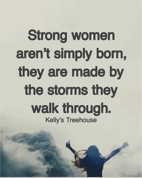 Strong women aren't simply born, they are made by the storms they walk ...