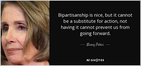 Nancy Pelosi quote: Bipartisanship is nice, but it cannot be a ...