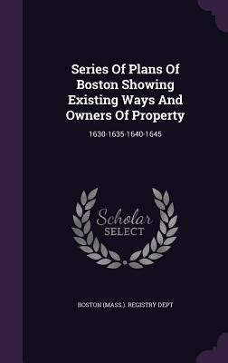 Series Of Plans Of Boston Showing Existing Ways And Owners Of Property