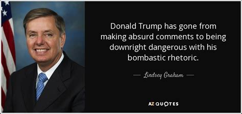 Lindsey Graham quote: Donald Trump has gone from making absurd comments to being...