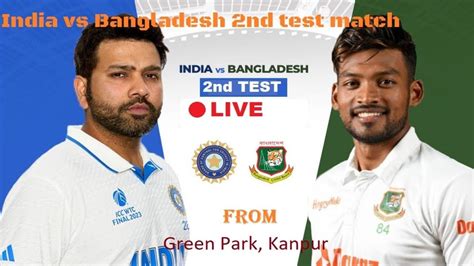 India Vs Bangladesh 2nd Test 27sep 01oct 2024 Live Scoring Ll IND Vs