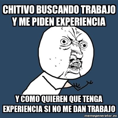 Meme Y U No Chitivo Buscando Trabajo Y Me Piden Experiencia Y Como