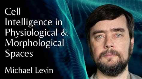 Michael Levin Cell Intelligence In Physiological Morphological Spaces