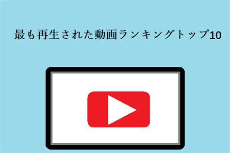 最も再生された動画ランキングトップ10 Minitool Utube Downloader