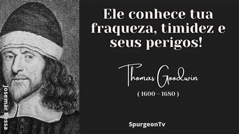 Ele Conhece Tua Fraqueza Timidez E Teus Perigos Thomas Goodwin 1600 1680 Josemarbessa