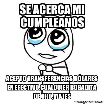 Meme Por favor Se acerca mi cumpleaÃos Acepto transferencias