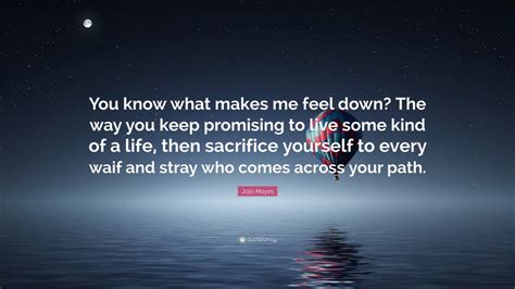 Jojo Moyes Quote “you Know What Makes Me Feel Down The Way You Keep Promising To Live Some