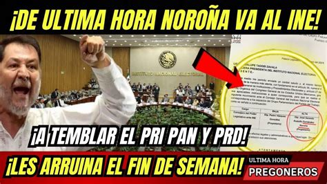 ¡de Ultima Hora NoroÑa Va Al Ine ¡a Temblar El Pri Pan Y Prd Les