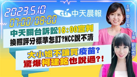 【麥玉潔 劉盈秀報新聞】中天關台訴訟16 00宣判 換照評分標準怎訂ncc說不清｜大小姐不讓買疫苗 驚爆柯建銘也說過 20230510 Ctinews Youtube