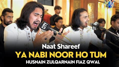 Ya Nabi Noor Ho Tum Naat Shareef Husnain Zulqarnain Fiaz Qawal