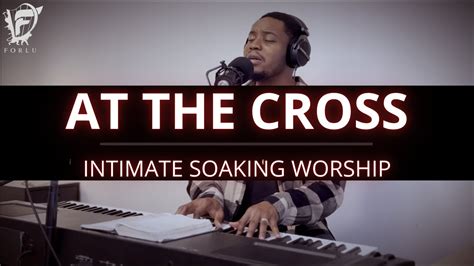 David Forlu At The Cross Intimate Soaking Worship YouTube