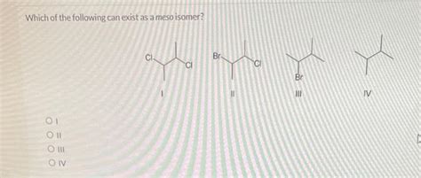 Solved Which Of The Following Can Exist As A Meso Isomer Br Chegg