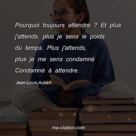 Pourquoi Toujours Attendre Et Plus J Attends Plus Je Sens Le Poids