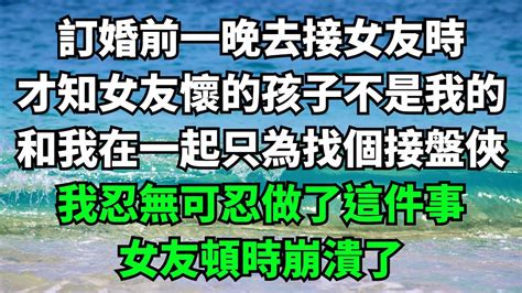 訂婚前一晚去接女友時，才知女友懷的孩子不是我的，和我在一起只為找個接盤俠，我忍無可忍做了這件事，女友頓時崩潰了【故事簍子】 落日溫情 情感故事 花開富貴 深夜淺讀 家庭矛盾 爽文 Youtube