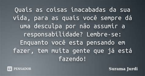 Quais As Coisas Inacabadas Da Sua Vida Surama Jurdi Pensador