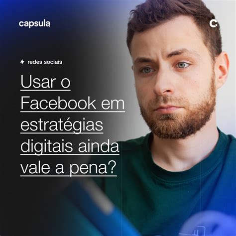 Usar O Facebook Em Estrat Gias Digitais Ainda Vale A Pena Capsula