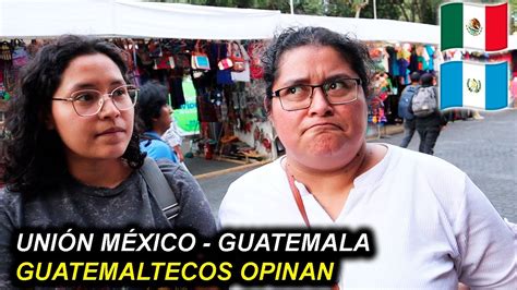 QUÉ OPINAN GUATEMALTECOS de UNIRSE a MÉXICO YouTube