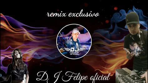 Remix Exclusivo By Dj Felipe Oficial Youtube