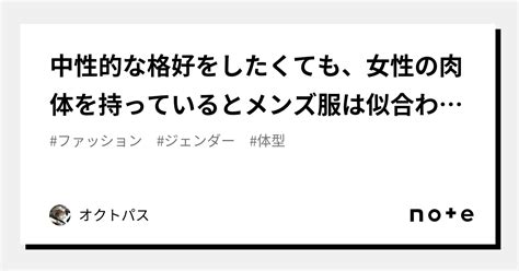 中性的な格好をしたくても、女性の肉体を持っているとメンズ服は似合わないから、レディース服の中で自分の体と心に合うものを探すのが良いという結論に至った｜オクトパス