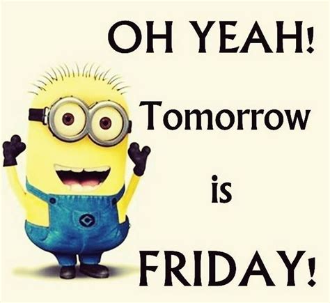 Oh Yeah Tomorrow Is Friday Take The Rest Of The Week Off Funny