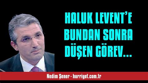 NEDİM ŞENER HALUK LEVENTE BUNDAN SONRA DÜŞEN GÖREV SESLİ MAKALE