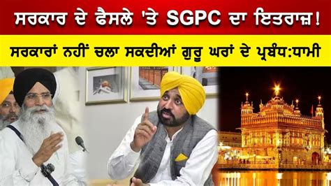 ਸਰਕਾਰ ਦੇ ਫੈਸਲੇ ਤੇ Sgpc ਇਤਰਾਜ਼ ਸਰਕਾਰਾਂ ਨਹੀਂ ਚਲਾ ਸਕਦੀਆਂ ਗੁਰੂ ਘਰਾਂ ਦੇ