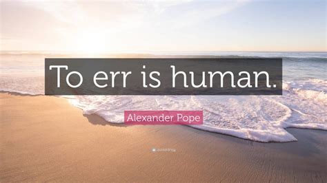 Alexander Pope Quote: “To err is human.”