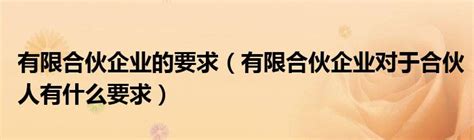 有限合伙企业的要求（有限合伙企业对于合伙人有什么要求）草根科学网