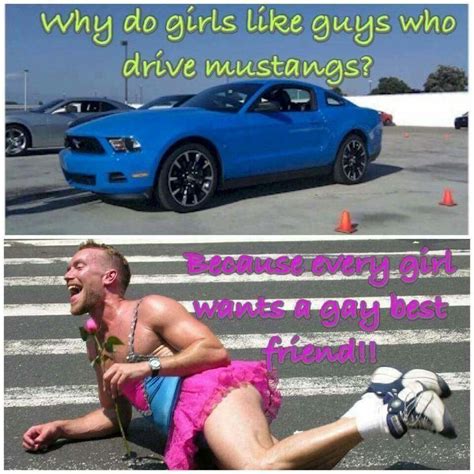 Why Do Girls Like Guys With Mustangs Ford Jokes Camaro Memes Funny