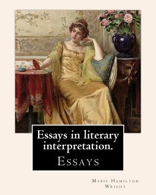 Essays in Literary Interpretation. by: Mabie Hamilton Wright 1846-1916 by Mabie Hamilton Wright ...