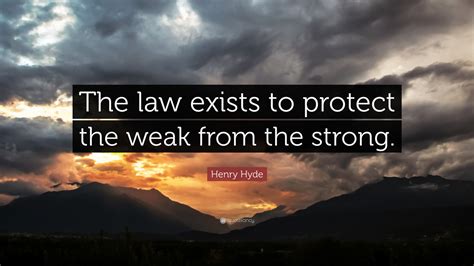 “the Law Exists To Protect The Weak From The Strong” — Henry Hyde