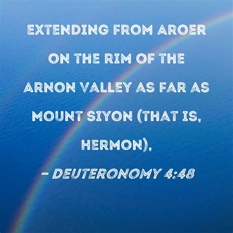 Deuteronomy 4:48 extending from Aroer on the rim of the Arnon Valley as far as Mount Siyon (that ...