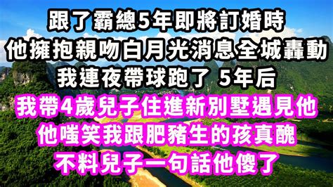 跟了霸總5年即將訂婚時，他擁抱親吻白月光消息全城轟動，我連夜帶球跑了，5年後我帶4歲兒子住進新別墅遇見他，他嗤笑我跟肥豬生的孩真醜，下秒兒子一句話他傻了爽文完結一口氣看完小三豪門霸總