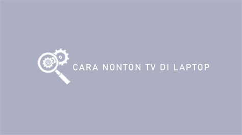 Cara Nonton TV Di Laptop Online Dan Offline Teknisitv Id