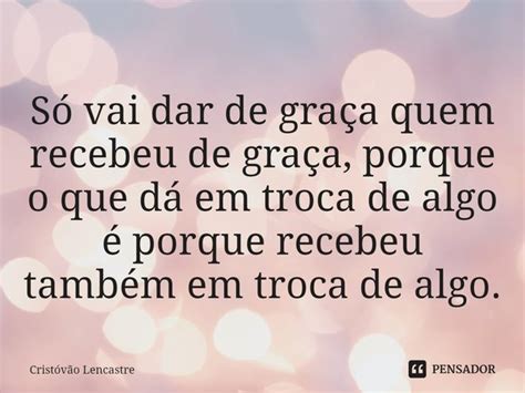 S Vai Dar De Gra A Quem Recebeu De Crist V O Lencastre Pensador