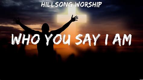 Hillsong Worship Who You Say I Am Lyrics Hillsong Worship Youtube