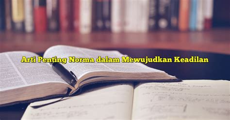 Arti Penting Norma Dalam Mewujudkan Keadilan