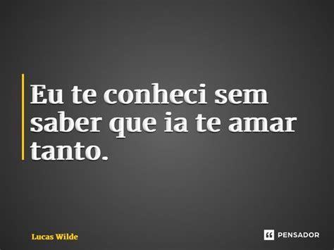 ⁠eu Te Conheci Sem Saber Que Ia Te Lucas Wilde Pensador