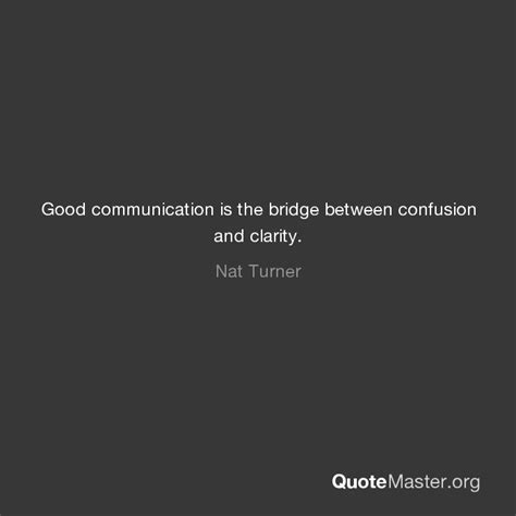 Good Communication Is The Bridge Between Confusion And Clarity Nat Turner