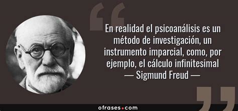 Sigmund Freud En Realidad El Psicoanálisis Es Un Método De Investigación Un Instrumento