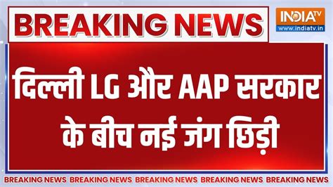 Delhi LG Vs Arvind Kejriwal दलल म LG और कजरवल सरकर क बच नई