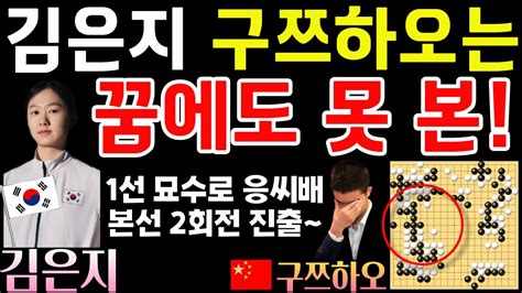 김은지 구쯔하오는 꿈에도 못 본 1선 묘수로 응씨배 본선 2회전 진출 제10회 응씨배 본선 56강전 김은지 Vs 구쯔하오