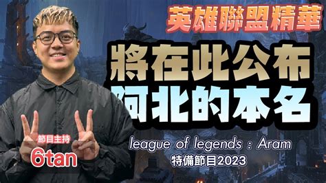 《lol》精華 將在起公布阿北的本名，league Of Legends：aram 特備節目 2023【6tan】 Youtube