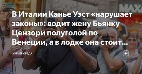 В Италии Канье Уэст «нарушает законы»: водит жену Бьянку Цензори ...