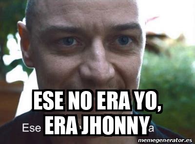 Meme Personalizado Ese No Era Yo Era Jhonny 33328912