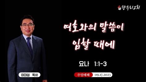 한우리교회 주일예배091723욘 11 3여호와의 말씀이 임할 때에이대섭 담임목사 설교 영상 Youtube