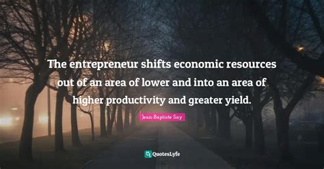 The Entrepreneur Shifts Economic Resources Out Of An Area Of Lower And Quote By Jean Baptiste